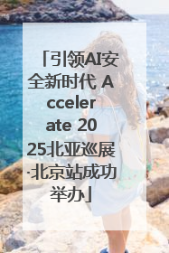 引领AI安全新时代 Accelerate 2025北亚巡展·北京站成功举办