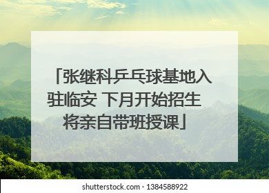张继科乒乓球基地入驻临安 下月开始招生将亲自带班授课