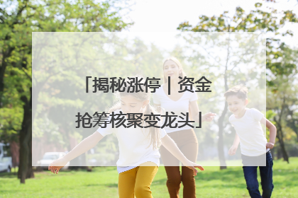 揭秘涨停｜资金抢筹核聚变龙头