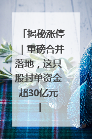 揭秘涨停｜重磅合并落地，这只股封单资金超30亿元