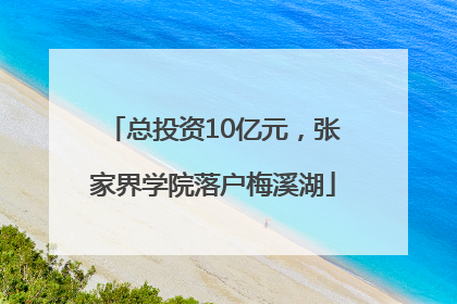 总投资10亿元，张家界学院落户梅溪湖