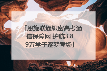 恩施联通织密高考通信保障网 护航3.89万学子逐梦考场