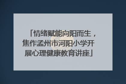 情绪赋能向阳而生，焦作孟州市河阳小学开展心理健康教育讲座