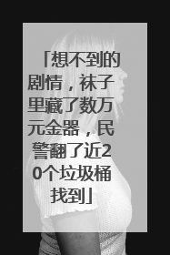 想不到的剧情，袜子里藏了数万元金器，民警翻了近20个垃圾桶找到