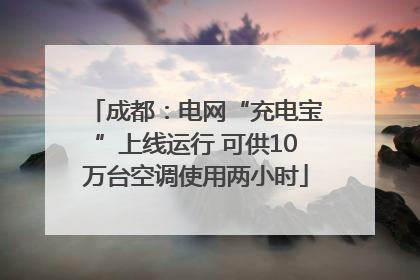 成都：电网“充电宝”上线运行 可供10万台空调使用两小时