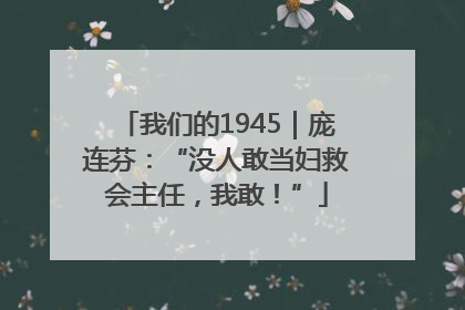 我们的1945｜庞连芬：“没人敢当妇救会主任，我敢！”