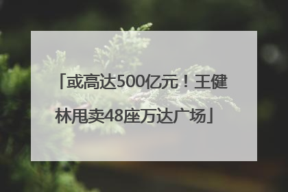或高达500亿元！王健林甩卖48座万达广场