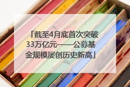 截至4月底首次突破33万亿元——公募基金规模屡创历史新高