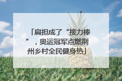 扁担成了“接力棒”，奥运冠军点燃荆州乡村全民健身热
