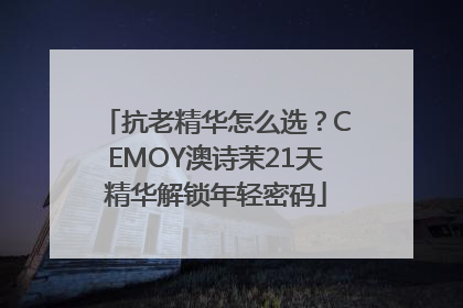 抗老精华怎么选？CEMOY澳诗茉21天精华解锁年轻密码