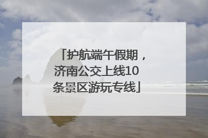 护航端午假期，济南公交上线10条景区游玩专线