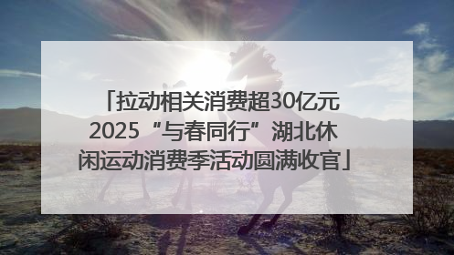 拉动相关消费超30亿元 2025“与春同行”湖北休闲运动消费季活动圆满收官