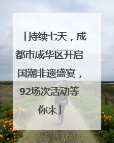 持续七天，成都市成华区开启国潮非遗盛宴，92场次活动等你来