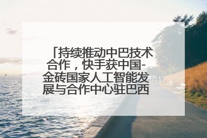 持续推动中巴技术合作，快手获中国-金砖国家人工智能发展与合作中心驻巴西成果转化中心授牌