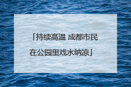 持续高温 成都市民在公园里戏水纳凉