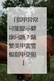 指甲异常可能提示健康问题？频繁美甲需警惕指甲受损