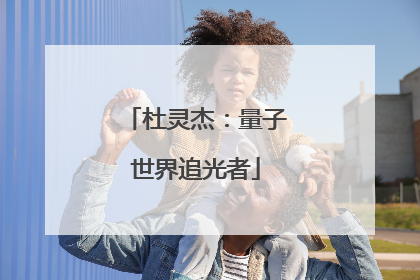 杜灵杰：量子世界追光者