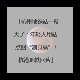 杭州地铁站一幕火了：年轻人用站点图“测身高”！杭港地铁回应