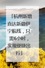 杭州新增直达新疆伊宁航线，只需6小时，实现便捷出行