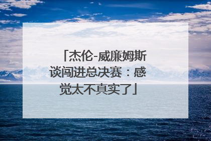 杰伦-威廉姆斯谈闯进总决赛：感觉太不真实了