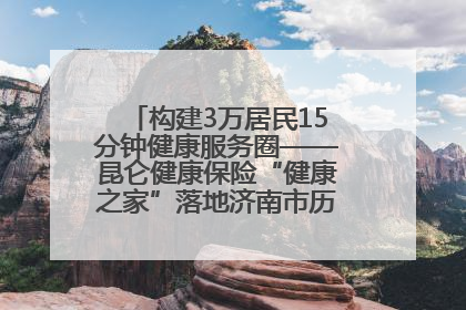 构建3万居民15分钟健康服务圈——昆仑健康保险“健康之家”落地济南市历城区鲍山街道