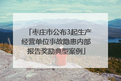 枣庄市公布3起生产经营单位事故隐患内部报告奖励典型案例