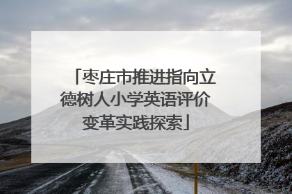 枣庄市推进指向立德树人小学英语评价变革实践探索