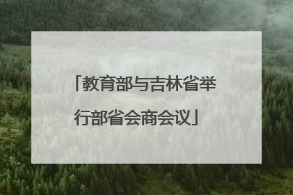 教育部与吉林省举行部省会商会议