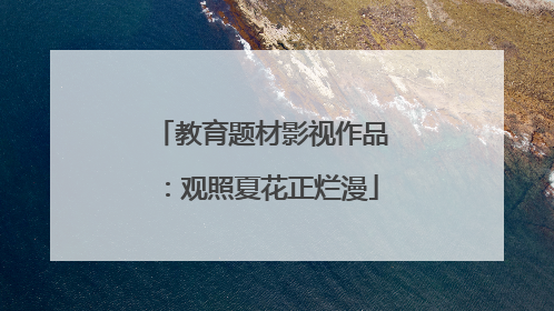 教育题材影视作品：观照夏花正烂漫