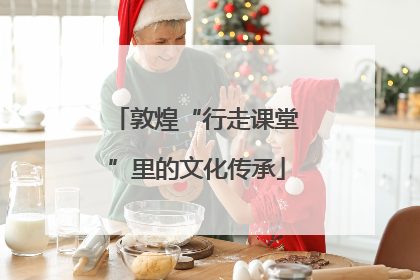 敦煌“行走课堂”里的文化传承