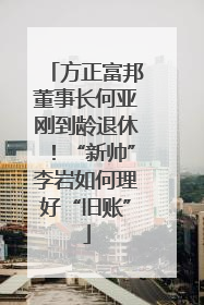 方正富邦董事长何亚刚到龄退休！“新帅”李岩如何理好“旧账”