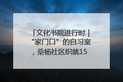 文化书院进行时｜“家门口”的自习室，桑杨社区织就15分钟学习生活圈