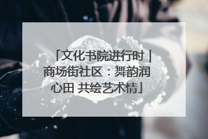 文化书院进行时｜商场街社区：舞韵润心田 共绘艺术情