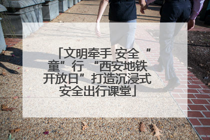 文明牵手 安全“童”行 “西安地铁开放日”打造沉浸式安全出行课堂