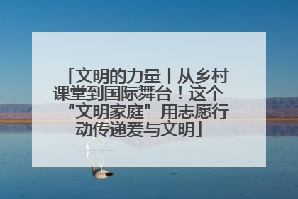 文明的力量丨从乡村课堂到国际舞台！这个“文明家庭”用志愿行动传递爱与文明