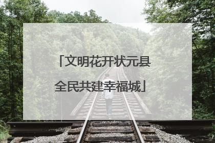文明花开状元县 全民共建幸福城