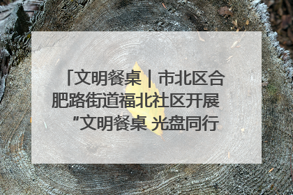 文明餐桌｜市北区合肥路街道福北社区开展“文明餐桌 光盘同行——小餐桌带动大文明”宣传活动