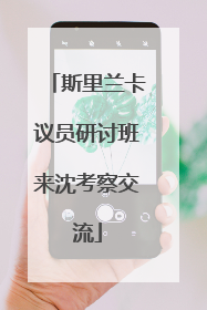 斯里兰卡议员研讨班来沈考察交流