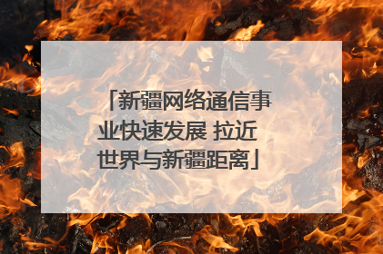 新疆网络通信事业快速发展 拉近世界与新疆距离