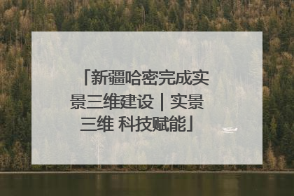 新疆哈密完成实景三维建设｜实景三维 科技赋能