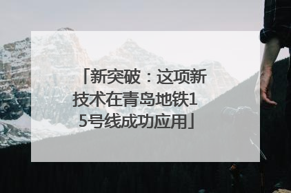 新突破：这项新技术在青岛地铁15号线成功应用