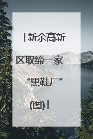 新余高新区取缔一家“黑鞋厂”(图)