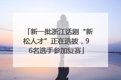 新一批浙江话剧“新松人才”正在选拔，96名选手参加复赛