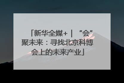 新华全媒+｜“会”聚未来：寻找北京科博会上的未来产业