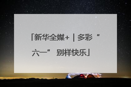 新华全媒+｜多彩“六一” 别样快乐