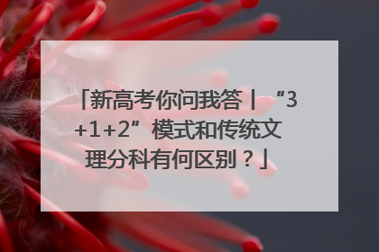 新高考你问我答丨“3+1+2”模式和传统文理分科有何区别？