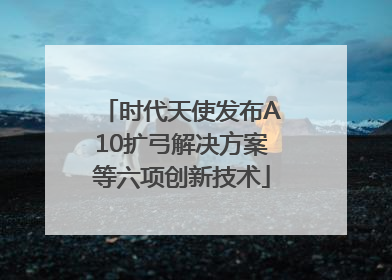 时代天使发布A10扩弓解决方案等六项创新技术