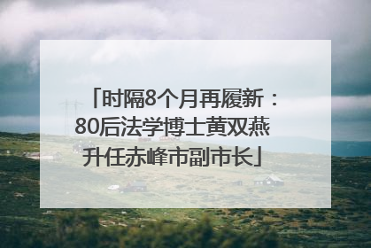 时隔8个月再履新：80后法学博士黄双燕升任赤峰市副市长