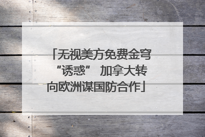 无视美方免费金穹“诱惑” 加拿大转向欧洲谋国防合作
