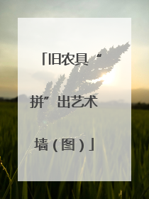 旧农具“拼”出艺术墙（图）